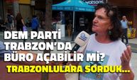 DEM Parti Trabzon'da Büro Açabilir mi? Trabzonlulara Sorduk...
