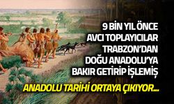 9  Bin Yıl Önce! Avcı Toplayıcılar Trabzon'dan Doğu Anadolu'ya Bakır Taşıdı ve İşledi!