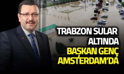 Trabzon Sular Altında! Başkan Genç Amsterdam'da...