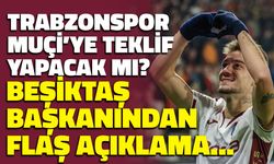 Trabzonspor Muçi'ye Teklif Yapacak mı? Beşiktaş Başkanından Flaş Açıklama