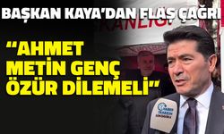 "Ahmet Metin Genç Özür Dilemeli" Başkan Kaya'dan Flaş Çağrı