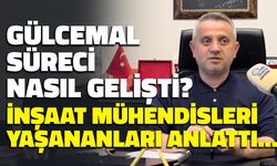 Gülcemal Süreci Nasıl Gelişti? İnşaat Mühendisleri Odası Açıkladı...