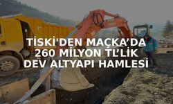 Maçka’da TİSKİ’den 260 Milyon TL’lik Dev Altyapı
