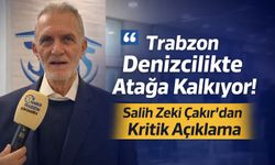 Trabzon Denizcilikte Atağa Kalkıyor! Salih Zeki Çakır'dan Kritik Açıklama