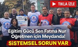 Eğitim Gücü Sen Fatma Nur Öğretmen için Meydanda! "Sistemsel Sorun Var"