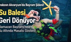 Trabzon Akvaryum'da Bayram Şöleni! Su Balesi Geri Dönüyor