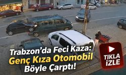 Trabzon'da Feci Kaza: Genç Kıza Otomobil Böyle Çarptı!