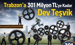 Trabzon’a 301 Milyon TL’ye Kadar Dev Teşvik! Başvurular Başlıyor