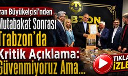 İran Büyükelçisi'nden Trabzon'da Kritik Açıklama: Güvenmiyoruz Ama...
