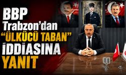 BBP Trabzon’dan “Ülkücü Taban” İddiasına Yanıt