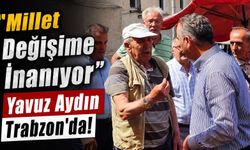 “Millet Değişime İnanıyor”: Yavuz Aydın Trabzon'da!