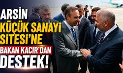 Arsin Küçük Sanayi Sitesi’ne Bakan Kacır’dan Destek!