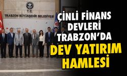 Çinli Finans Devleri Trabzon'da! Dev Yatırım Hamlesi