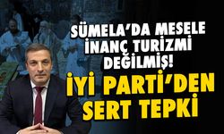 Sümela'da Mesele İnanç Turizmi Değilmiş! İYİ Parti'den Sert Tepki