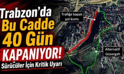 Trabzon’da Bu Cadde 40 Gün Kapanıyor!