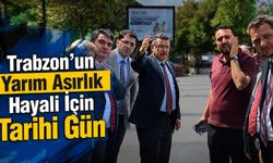 Trabzon’un Yarım Asırlık Hayali İçin Tarihi Gün