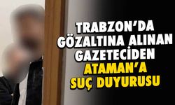 Trabzon'da Gözaltına Alınan Gazeteci'den Ataman'a Suç Duyurusu