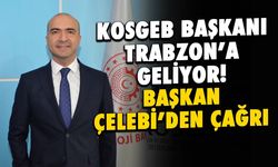 KOSGEB Başkanı Trabzon’a Geliyor! Başkan Çelebi'den Çağrı