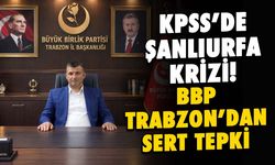KPSS’de Şanlıurfa Krizine Trabzon'dan Tepki