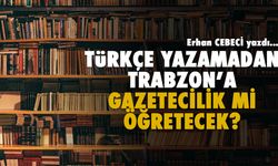 Türkçe Yazamadan Trabzon'a Gazetecilik mi Öğretecek?