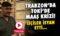 Trabzon'da TOKİ'de Çalışan İşçiler Maaşlarını Alamadı!