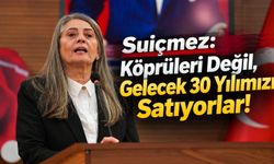 Suiçmez: Köprüleri Değil, Gelecek 30 Yılımızı Satıyorlar!