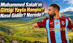 Salah’ın Gittiği Yayla Hangisi? Nasıl Gidilir , Nerede?