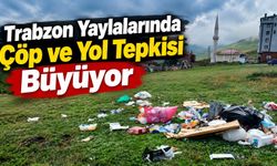 Trabzon Yaylalarında Çöp ve Yol Tepkisi Büyüyor