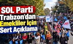 SOL Parti Trabzon'dan Emekliler İçin Sert Açıklama