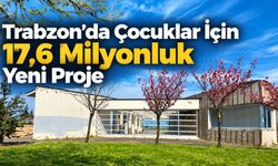 Trabzon’da Çocuklar İçin 17,6 Milyonluk Yeni Proje