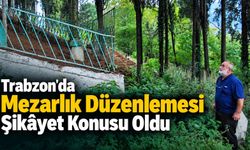 Trabzon'da Mezarlık Düzenlemesi Şikâyet Konusu Oldu
