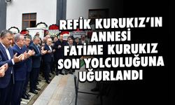 Refik Kurukız'ın Annesi Fatime Kurukız Son Yolculuğuna Uğurlandı