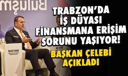 Trabzon'da İş Dünyası Finansmana Erişim Sorunu Yaşıyor! Başkan Çelebi Açıkladı