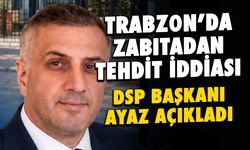 Trabzon'da Zabıtadan Tehdit İddiası! DSP Başkanı Ayaz Açıkladı