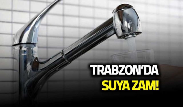 Trabzon'da Suya Zam Geliyor! 1 Temmuz'da...