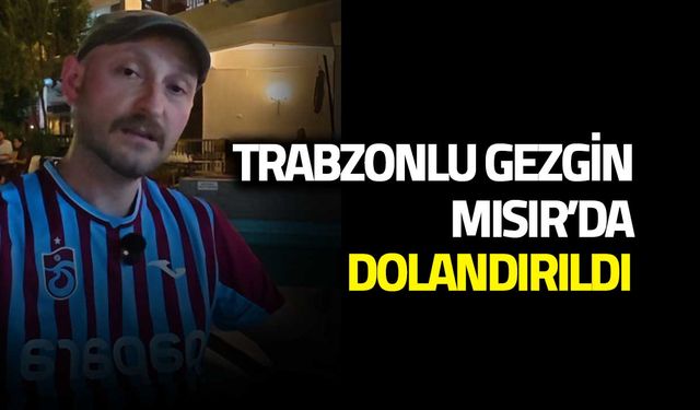 Trabzonlu Gezgin Mısır’da Dolandırıldı!