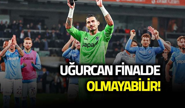 Trabzonspor’da Uğurcan Çakır Şoku! Final Maçına Yetişecek mi?