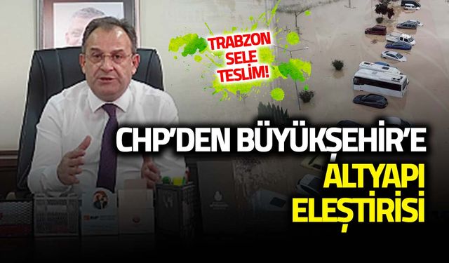 Trabzon Sele Teslim! CHP'den Büyükşehir'e Altyapı Eleştirisi