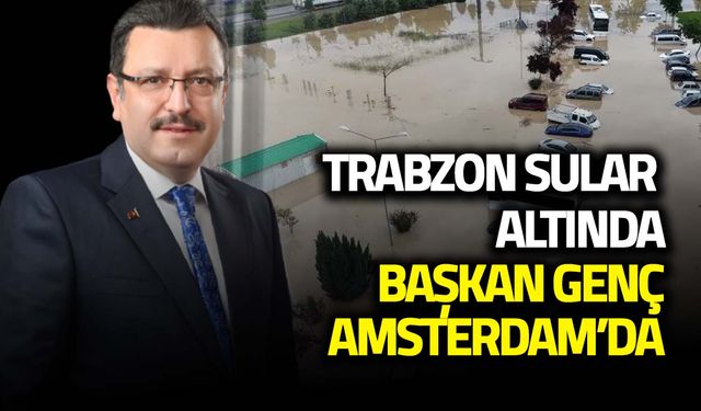 Trabzon Sular Altında! Başkan Genç Amsterdam'da...