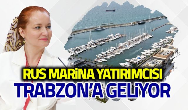 Rus Marina Yatırımcısı Trabzon’a Geliyor!
