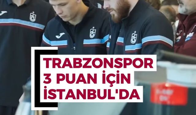 Trabzonspor, 3 puan için İstanbul’da!