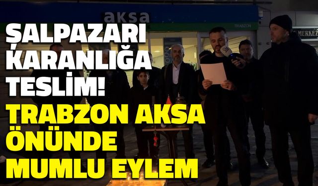 Şalpazarı Karanlığa Teslim! Trabzon Aksa Elektrik Önünde Mumlu Eylem