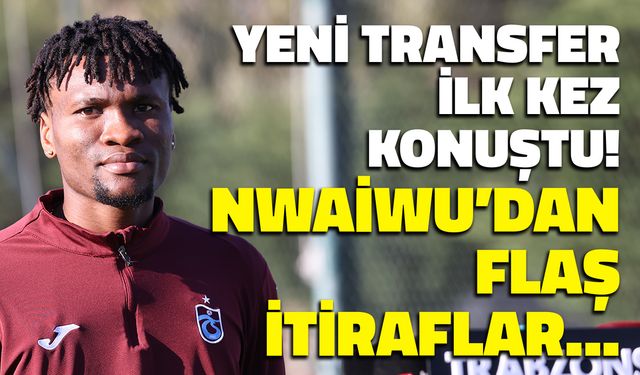 Chibuike Nwaiwu'dan Trabzonspor İtirafı: Neden Geldi?