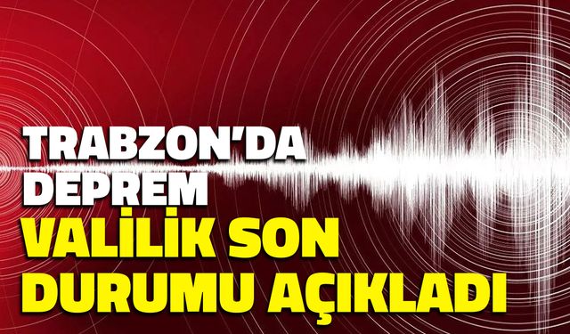 Trabzon’da Deprem! Valilik Son Durumu Açıkladı