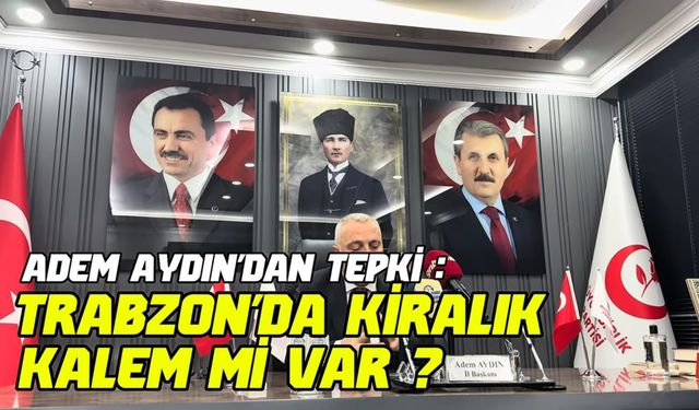 Adem Aydın’dan Tepki : Trabzon'da Kiralık Kalem mi Var ?