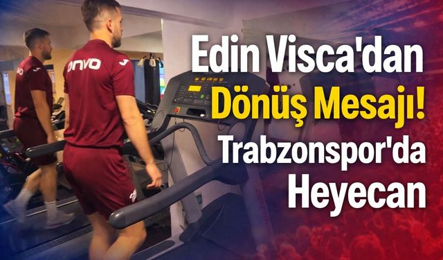 Edin Visca’dan Dönüş Mesajı! Trabzonspor’da Heyecan