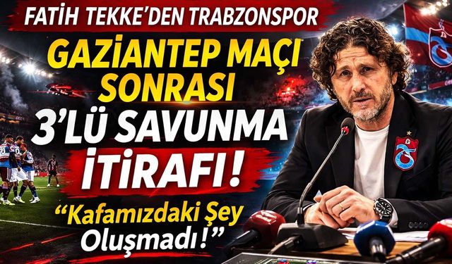 Fatih Tekke’den Trabzonspor Gaziantep Maçı Sonrası 3’lü Savunma İtirafı!
