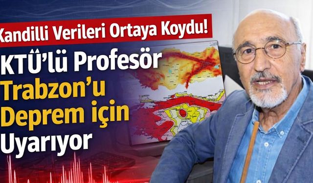 Kandilli Verileri Ortaya Koydu! KTÜ'lü Profesör Trabzon'u Deprem için Uyarıyor