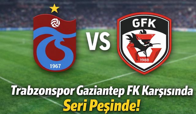 Gaziantep FK Maçı Öncesi Trabzonspor’da Seri Hedefi!