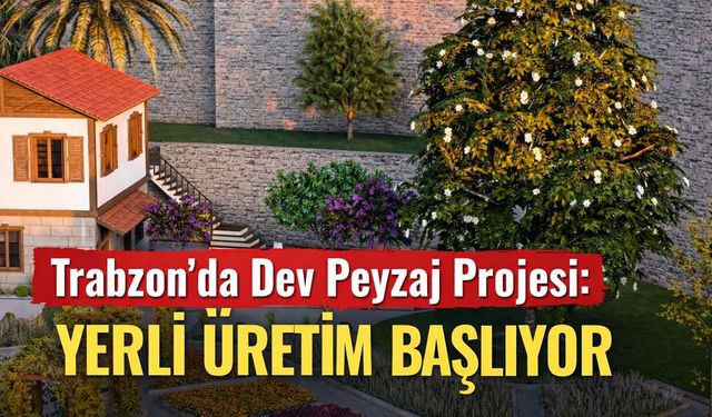 Trabzon’da Dev Peyzaj Projesi: Yerli Üretim Başlıyor